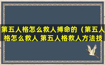 第五人格怎么救人搏命的（第五人格怎么救人 第五人格救人方法技巧）